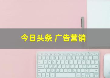 今日头条 广告营销